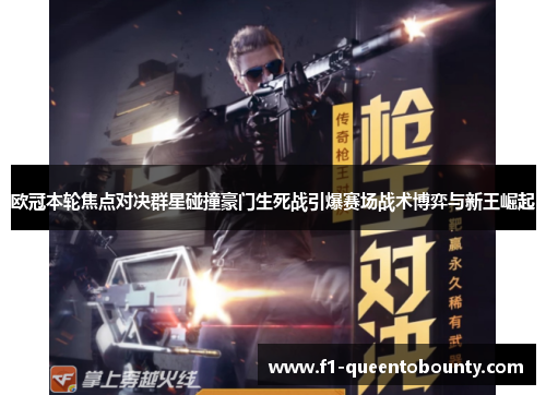 欧冠本轮焦点对决群星碰撞豪门生死战引爆赛场战术博弈与新王崛起