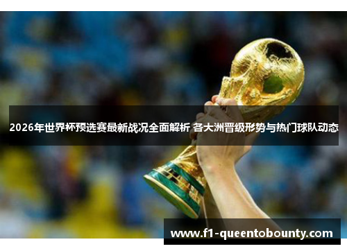 2026年世界杯预选赛最新战况全面解析 各大洲晋级形势与热门球队动态