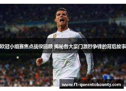 欧冠小组赛焦点战役回顾 揭秘各大豪门激烈争锋的背后故事