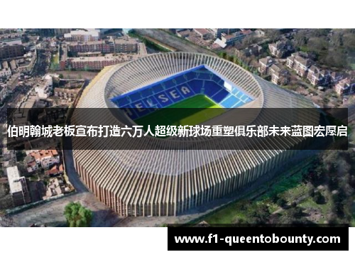 伯明翰城老板宣布打造六万人超级新球场重塑俱乐部未来蓝图宏愿启