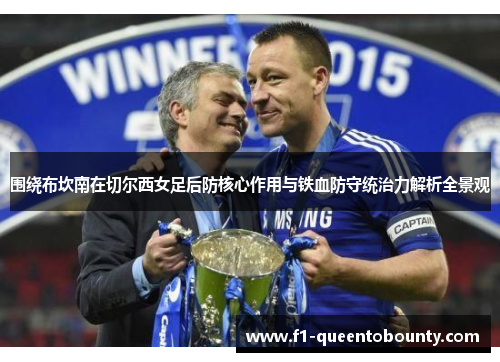 围绕布坎南在切尔西女足后防核心作用与铁血防守统治力解析全景观 围绕布坎南在切尔西女足后防核心作用与铁血防守统治力解析全景观