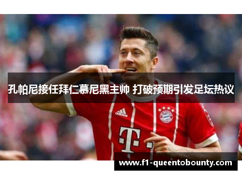 孔帕尼接任拜仁慕尼黑主帅 打破预期引发足坛热议