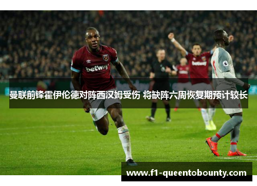曼联前锋霍伊伦德对阵西汉姆受伤 将缺阵六周恢复期预计较长
