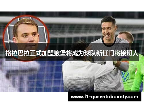 格拉巴拉正式加盟狼堡将成为球队新任门将接班人