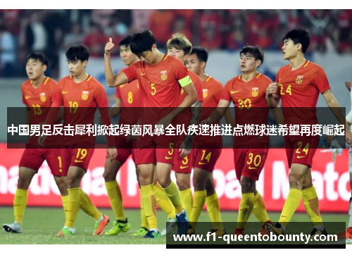 中国男足反击犀利掀起绿茵风暴全队疾速推进点燃球迷希望再度崛起
