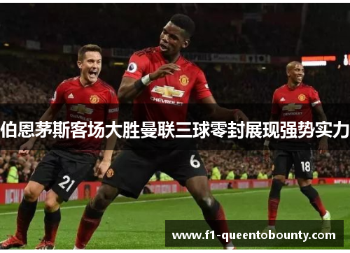 伯恩茅斯客场大胜曼联三球零封展现强势实力