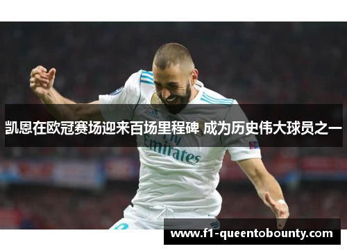 凯恩在欧冠赛场迎来百场里程碑 成为历史伟大球员之一