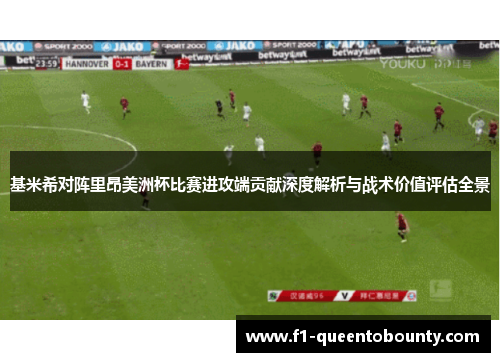 基米希对阵里昂美洲杯比赛进攻端贡献深度解析与战术价值评估全景