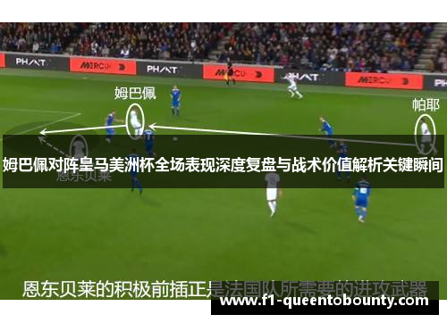 姆巴佩对阵皇马美洲杯全场表现深度复盘与战术价值解析关键瞬间