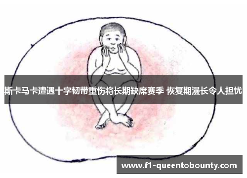 斯卡马卡遭遇十字韧带重伤将长期缺席赛季 恢复期漫长令人担忧