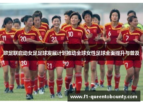 欧足联启动女足足球发展计划推动全球女性足球全面提升与普及 欧足联启动女足足球发展计划推动全球女性足球全面提升与普及