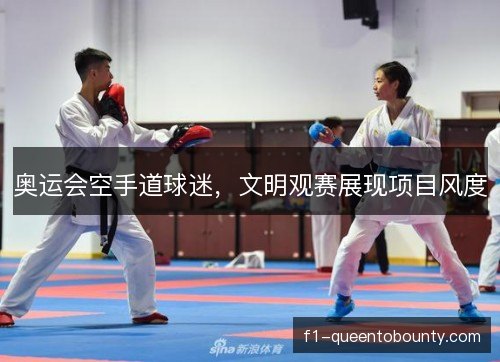 奥运会空手道球迷,文明观赛展现项目风度 奥运会空手道球迷,文明观赛展现项目风度
